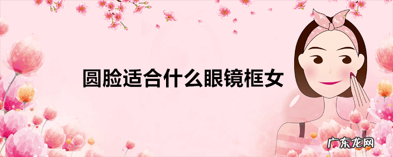 圆脸适合什么眼镜框女
