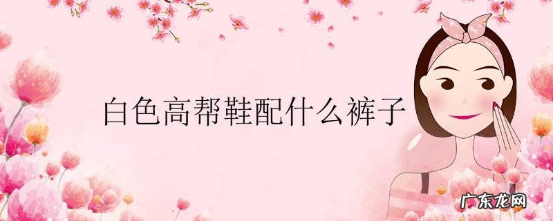 白色高帮鞋配什么裤子