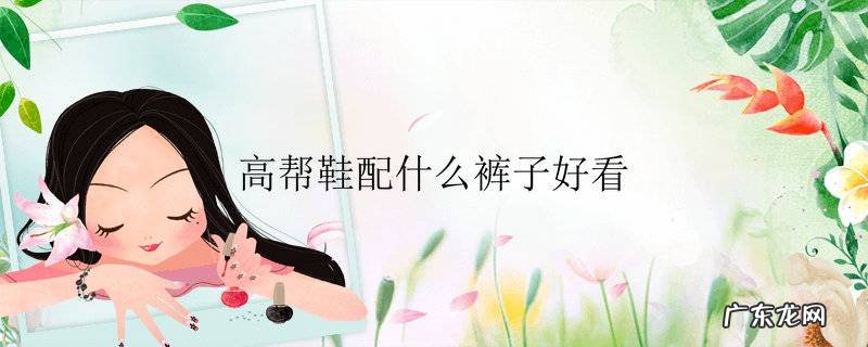 高帮鞋配什么裤子好看