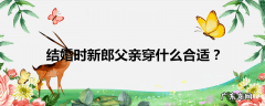 结婚时新郎父亲穿什么合适