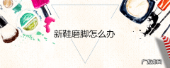 新鞋磨脚怎么办