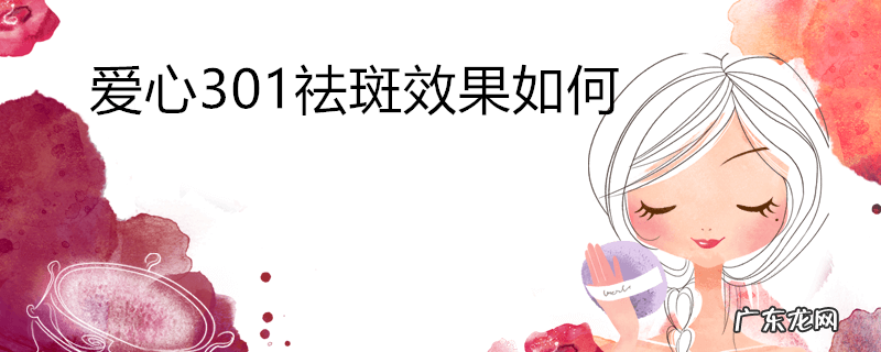 爱心301祛斑效果如何