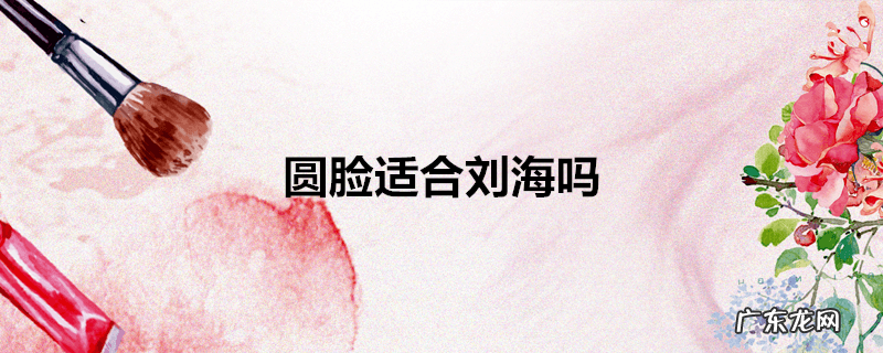 圆脸适合刘海吗