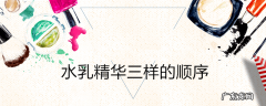 水乳精华三样的顺序