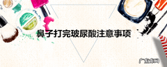 鼻子打完玻尿酸注意事项