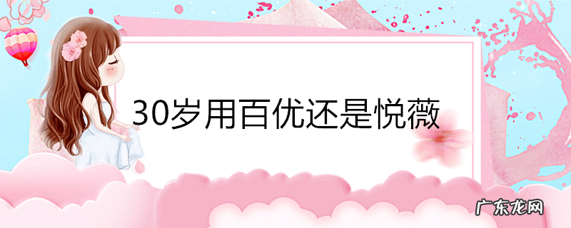 30岁用百优还是悦薇