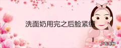 洗面奶用完之后脸紧绷