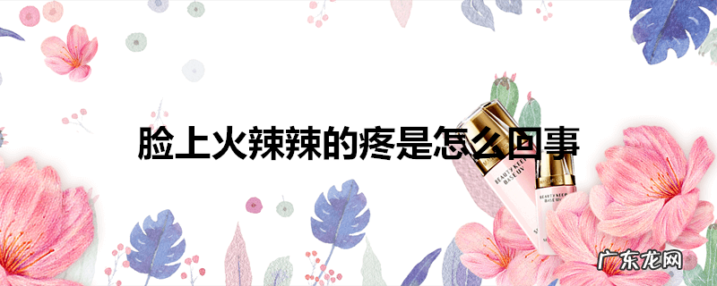 脸上火辣辣的疼是怎么回事