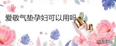 爱敬气垫孕妇可以用吗