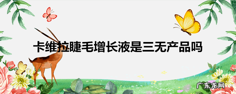 卡维拉睫毛增长液是三无产品吗