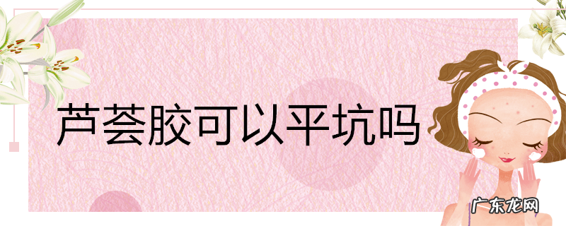 芦荟胶可以平坑吗