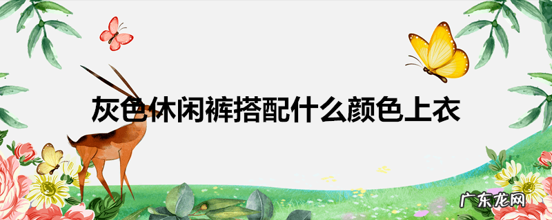 灰色休闲裤搭配什么颜色上衣