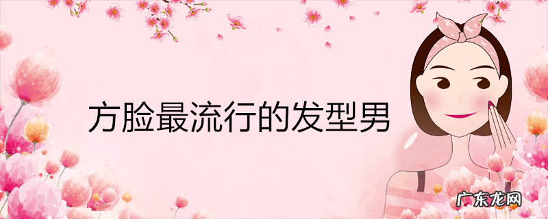 方脸最流行的发型男