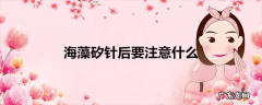 海藻矽针后要注意什么