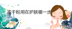 冻干粉用在护肤哪一步