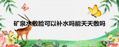 矿泉水敷脸可以补水吗能天天敷吗