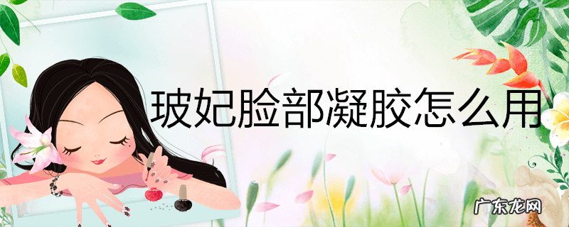 玻妃脸部凝胶怎么用