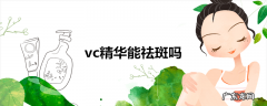 vc精华能祛斑吗