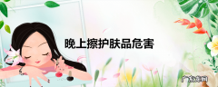 晚上擦护肤品危害