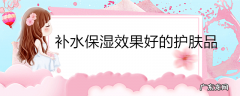 补水保湿效果好的护肤品