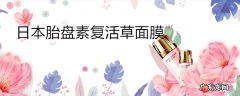 日本胎盘素复活草面膜