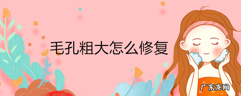 毛孔粗大怎么修复