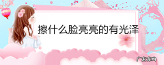 擦什么脸亮亮的有光泽