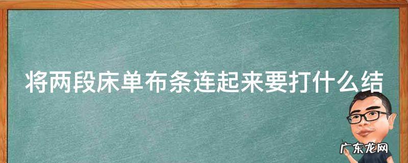 将两段床单布条连起来要打什么结,将两段床单布条连起来要打什么绳结要打什么结