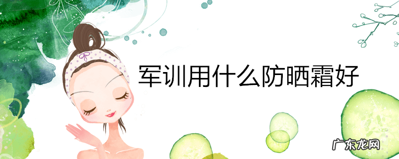 军训用什么防晒霜好