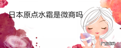 日本原点水霜是微商吗