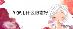 20岁用什么眼霜好