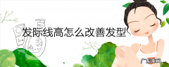 发际线高怎么改善发型