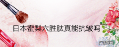 日本蜜梨六胜肽真能抗皱吗