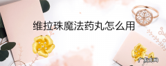维拉珠魔法药丸怎么用