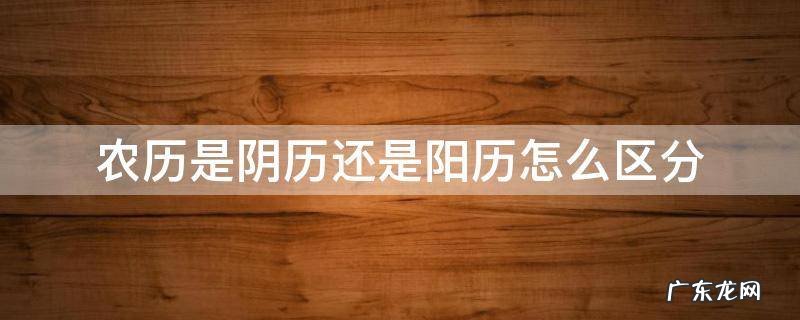 农历是阴历还是阳历怎么区分,农历是阴历还是阳历怎么区分男女