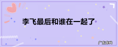 李飞最后和谁在一起了