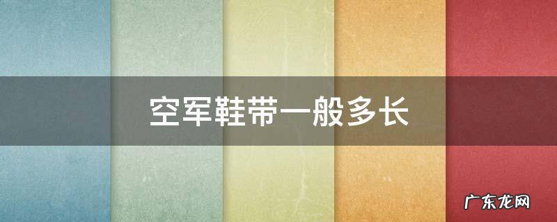 空军鞋带一般多长,空军鞋带一般多少厘米