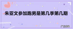 朱亚文参加跑男是第几季第几期