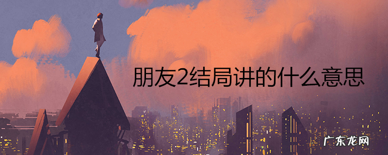 朋友2结局讲的什么意思