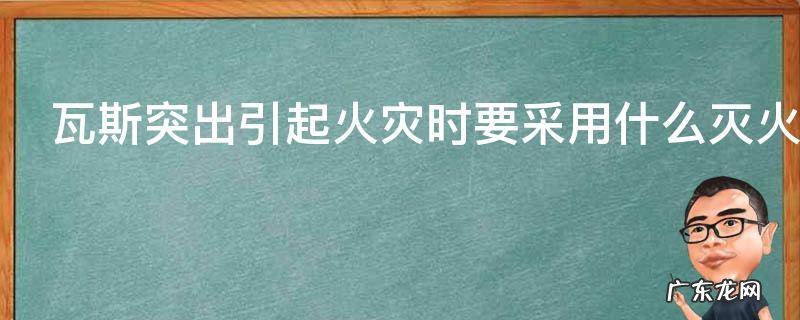 瓦斯突出引起火灾时要采用什么灭火,简述发生瓦斯爆炸时的应急避险方法