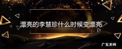 漂亮的李慧珍什么时候变漂亮
