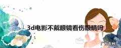 3d电影不戴眼镜看伤眼睛吗