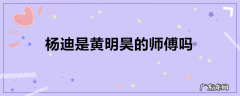 杨迪是黄明昊的师傅吗