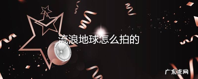 流浪地球怎么拍的