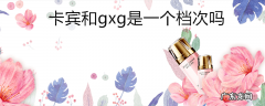 卡宾和gxg是一个档次吗