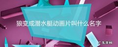 狼变成潜水艇动画片叫什么名字