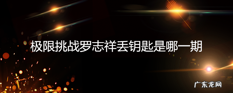 极限挑战罗志祥丢钥匙是哪一期