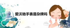 爱沃驰手表是杂牌吗