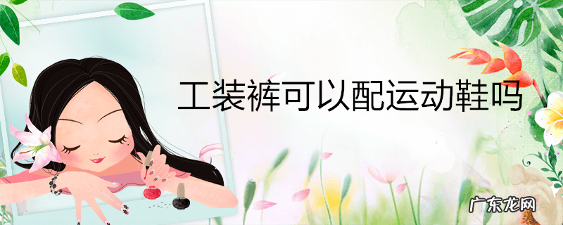 工装裤可以配运动鞋吗