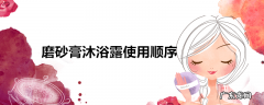 磨砂膏沐浴露使用顺序